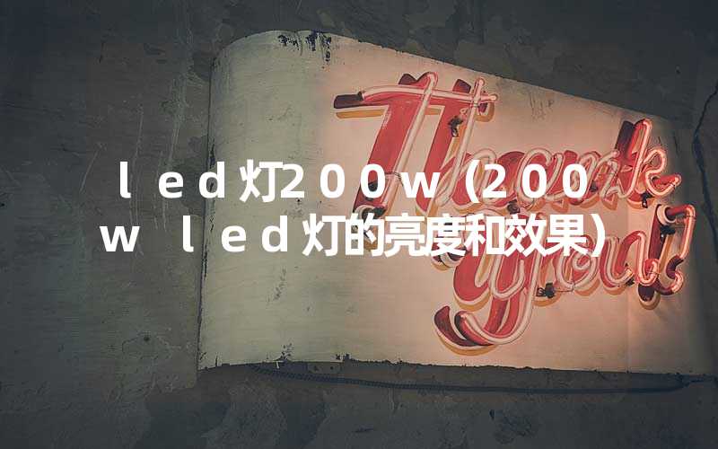 led灯200w（200w led灯的亮度和效果）